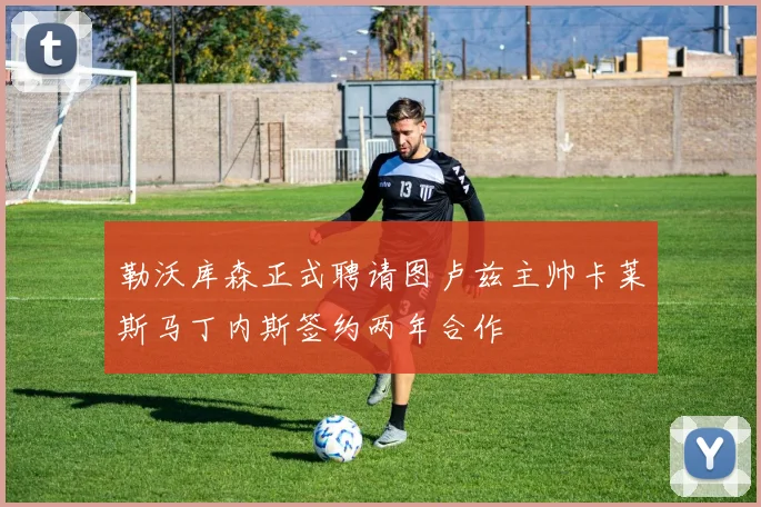 勒沃库森正式聘请图卢兹主帅卡莱斯马丁内斯签约两年合作