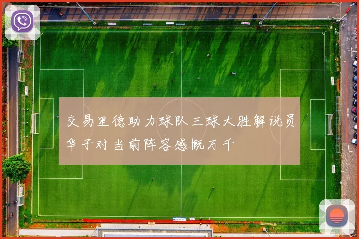 交易里德助力球队三球大胜解说员华子对当前阵容感慨万千