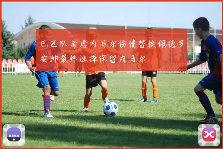巴西队考虑内马尔伤情替换佩德罗安帅最终选择保留内马尔