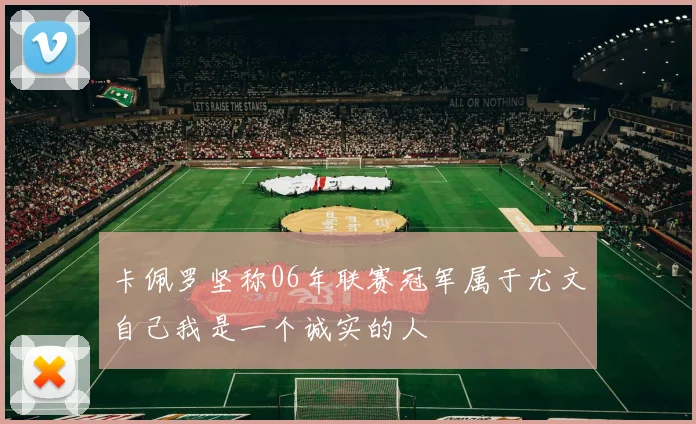 卡佩罗坚称06年联赛冠军属于尤文自己我是一个诚实的人