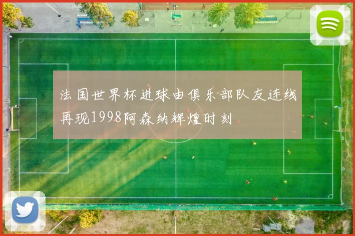 法国世界杯进球由俱乐部队友连线再现1998阿森纳辉煌时刻