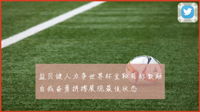 盐贝健人力争世界杯金靴目标激励自我奋勇拼搏展现最佳状态