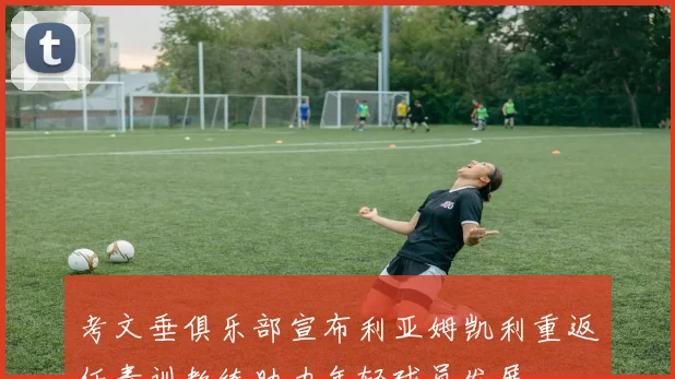 考文垂俱乐部宣布利亚姆凯利重返任青训教练助力年轻球员发展