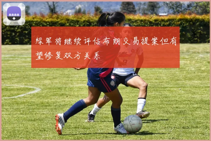 绿军将继续评估布朗交易提案但有望修复双方关系