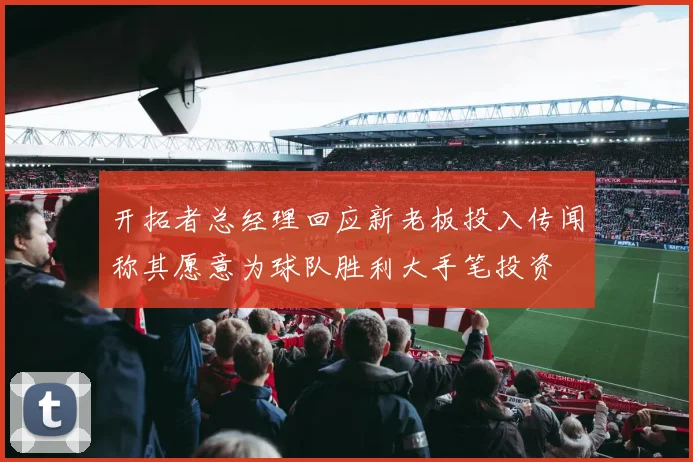 开拓者总经理回应新老板投入传闻称其愿意为球队胜利大手笔投资